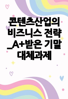 콘텐츠산업의 비즈니스 전략_A+받은 기말대체과제