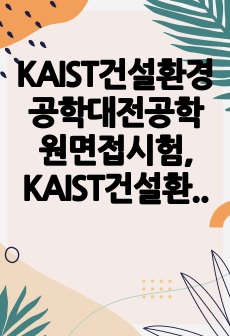 KAIST건설환경공학대전공학원면접시험, KAIST건설환경공학대학원연구계획서, KAIST건설환경공학대학원구술시험, KAIST건설환경공학대학원자기소개서, KAIST건설환경공학대학원입학시험문제, 한국과학기술원건설환경공학학..