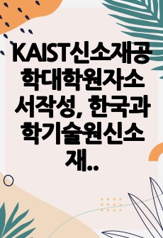 KAIST신소재공학대학원자소서작성, 한국과학기술원신소재공학대학원면접시험, KAIST신소재공학대학원구술, KAIST신소재공학대학원입시지원동기, KAIST신소재공학대학원입시기출문제, KAIST신소재공학대학원논술시험정보,..