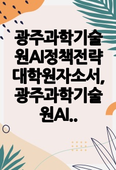 광주과학기술원AI정책전략대학원자소서, 광주과학기술원AI정책전략대학원면접시험, GIS TAI정책전략대학원기출, 지스트AI정책전략대학원논술문제, GIST AI정책전략대학원지원동기, GIST AI정책전략대학원입학시험, GIST AI정책전략대학원입시, GIST인공지능대학원학습계획서, GIST AI정책전략대학원연구계획서