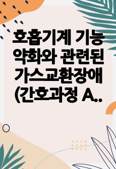 호흡기계 기능 약화와 관련된 가스교환장애 (간호과정 A+)