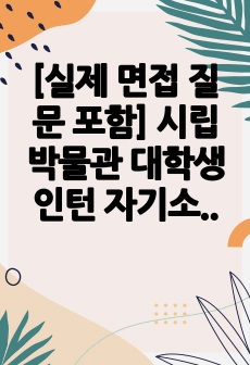 [실제 면접 질문 포함] 시립박물관 대학생 인턴 자기소개서 및 면접 질문