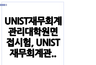 UNIST재무회계관리대학원면접시험, UNIST재무회계관리대학원기출문제, UNIST재무회계관리구술면접대학원논술문제, UNIST재무회계관리대학원자기소개서작성, UNIST재무회계관리대학원지원동기작성요령, UNIST재무회계..