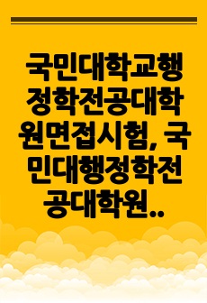 국민대학교행정학전공대학원면접시험, 국민대행정학전공대학원구술면접시험, 국민대행정학전공대학원입학추천서작성요령, 국민대행정학전공대학원자기소개서작성, 국민대행정학전공대학원입시지원동기작성, 국민대행정학전공대학원입학시험문제, ..