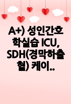 A+) 성인간호학실습 ICU, SDH(경막하출혈) 케이스 스터디, 간호진단 및 과정 3개