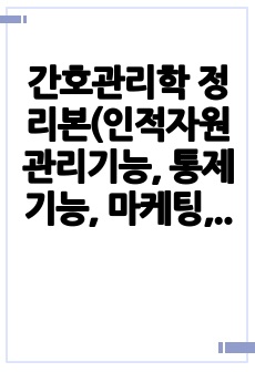 간호관리학 정리본(인적자원관리기능, 통제기능, 마케팅, 정보화시스템. 보건의료정책 위주)