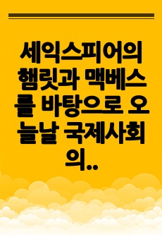 세익스피어의 햄릿과 맥베스를 바탕으로 오늘날 국제사회의 문제점에 대한 해결방안 모색