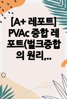 [A+ 레포트] PVAc 중합 레포트(벌크중합의 원리, 단량체 및 개시제의 정제, PVAc 특성)_총 9페이지