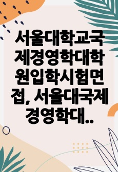 서울대학교국제경영학대학원입학시험면접, 서울대국제경영학대학원입학논술시험, 서울대국제경영학대학원입학구술시험, 서울대국제경영학대학원입학자소서, 서울대국제경영학대학원입학지원동기, 국제경영학대학원입학기출, 서울대국제경영학대학..