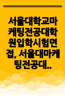 서울대학교마케팅전공대학원입학시험면접, 서울대마케팅전공대학원입학논술시험, 서울대마케팅전공대학원입학구술시험, 서울대마케팅전공대학원입학자소서, 서울대마케팅전공대학원입학지원동기, 마케팅전공대학원입학기출, 서울대마케팅전공대학..