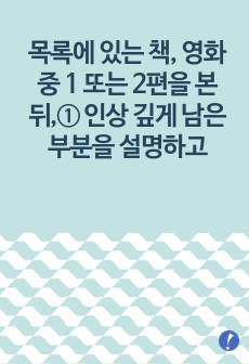 목록에 있는 책, 영화 중 1 또는 2편을 본 뒤,① 인상 깊게 남은 부분을 설명하고