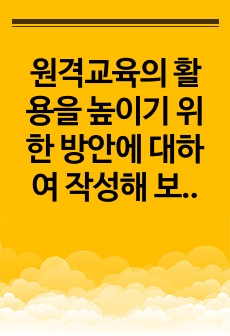 원격교육의 활용을 높이기 위한 방안에 대하여 작성해 보시기 바랍니다.