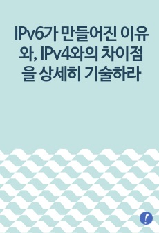 IPv6가 만들어진 이유와, IPv4와의 차이점을 상세히 기술하라