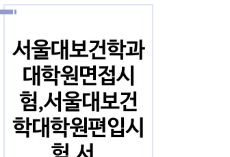 서울대보건학과대학원면접시험,서울대보건학대학원편입시험,서울대보건학과자소서작성성공패턴, 서울대보건학전공대학원자기소개서, 서울대학교보건학과대학원논술문제, 서울대학교대학원보건학전공시험문제, 서울대보건학과대학원편입기출문제, ..