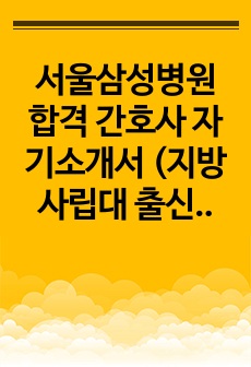 서울삼성병원 합격 간호사 자기소개서 (지방 사립대 출신)