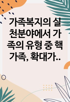 가족복지의 실천분야에서 가족의 유형 중 핵가족, 확대가족, 폭력가족, 한부모가족, 새로운 가족이 온다 등 하나를 선택하여 알아보고, 현재 자신의 가족유형은 어떠하며, 문제점이 무엇인지에 대해 작성하세요.