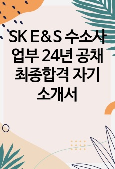 SK E&S 수소사업부 24년 공채 최종합격 자기소개서