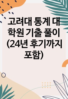 고려대 통계 대학원 기출 풀이 (24년 후기까지 포함)