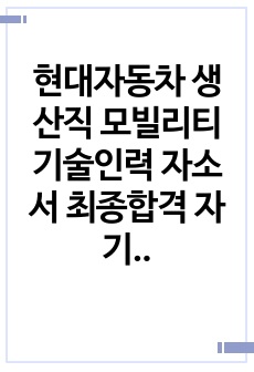 현대자동차 생산직 모빌리티기술인력 자소서 최종합격 자기소개서