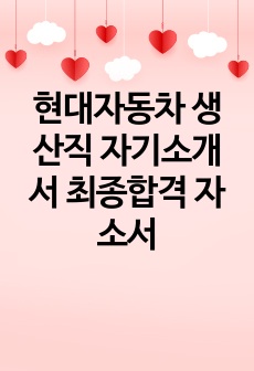 현대자동차 생산직 자기소개서 최종합격 자소서