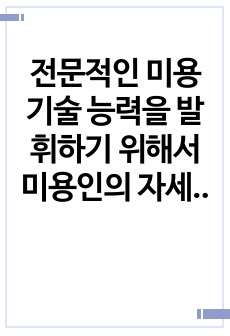 전문적인 미용기술 능력을 발휘하기 위해서 미용인의 자세를 이해하는 것이 왜 중요한지 토론해 봅시다.