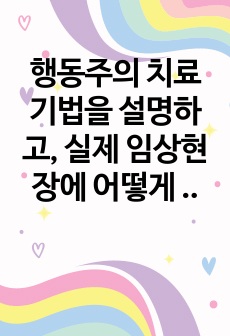 행동주의 치료기법을 설명하고, 실제 임상현장에 어떻게 적용될 수 있을지에 대해 논의해 보시오.