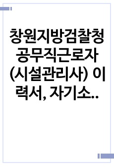 창원지방검찰청 공무직근로자(시설관리사) 이력서, 자기소개서, 직무수행계획서 최종 합격 자기소개서