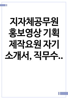 지자체공무원 홍보영상 기획 제작요원 자기소개서, 직무수행계획서 최종 합격 자기소개서