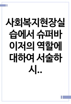 사회복지현장실습에서 슈퍼바이저의 역할에 대하여 서술하시오