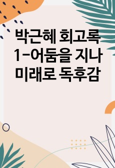 박근혜 회고록1-어둠을 지나 미래로 독후감