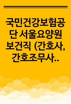 국민건강보험공단 서울요양원 보건직 (간호사, 간호조무사) 자기소개서