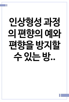 인상형성 과정의 편향의 예와 편향을 방지할 수 있는 방법을 제시하시오