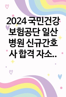 2024 국민건강보험공단 일산병원 신규간호사 합격 자소서 !!!