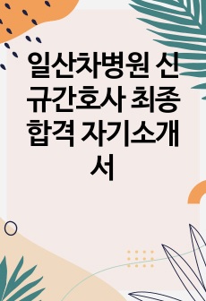 일산차병원 신규간호사 최종합격 자기소개서