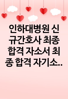 인하대병원 신규간호사 최종합격 자소서 최종 합격 자기소개서