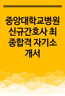 중앙대학교병원 신규간호사 최종합격 자기소개서