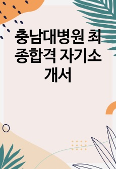 충남대병원 최종합격 자기소개서