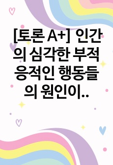 [토론 A+] 인간의 심각한 부적응적인 행동들의 원인이 무엇.. 기사화된 사건이나 내 주변의 부적응적인 행동을 하는 사람을 떠올려서 자신이 생각하는 가장 큰 이유가 무엇인지 주장