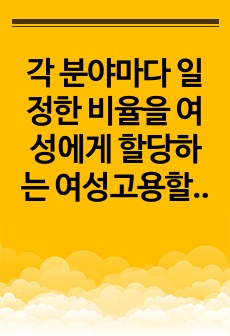 각 분야마다 일정한 비율을 여성에게 할당하는 여성고용할당제에 대한 본인의 찬반 입장을 밝히시오