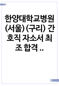 한양대학교병원(서울)(구리) 간호직 자소서 최조 합격 자기소개서