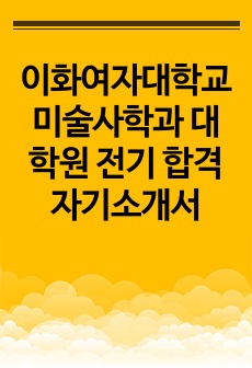 이화여자대학교 미술사학과 대학원 전기 합격 자기소개서