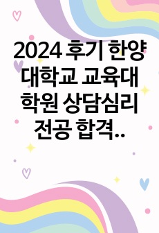 2024 후기 한양대학교, 서강대학교 교육대학원 상담심리 전공 합격 학업계획서(한양대, 서강대 합격)