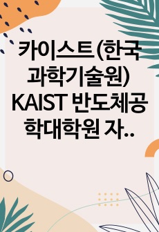 카이스트(한국과학기술원) KAIST 반도체공학대학원 자기소개서 연구계획서