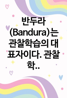 반두라(Bandura)는 관찰학습의 대표자이다. 관찰학습에 의해 본인의 학습이 이루어졌던 사례 2가지를 관찰학습이 이루어지는 과정에 따라 구체적으로 작성하고 그 학습이 현재 상황에서 어떻게 활용되고 있는지 기술하시오..