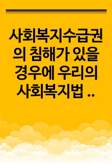 사회복지수급권의 침해가 있을 경우에 우리의 사회복지법 체계에서는 어떤 제도가 있는지를 작성하고, 그 제도가 있는 이유를 구체적으로 제시하시오.