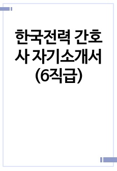 한국전력 간호사 자기소개서(6직급)