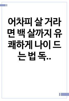 어차피 살 거라면 백 살까지 유쾌하게 나이 드는 법 독후감