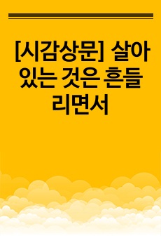 [시감상문] 살아 있는 것은 흔들리면서