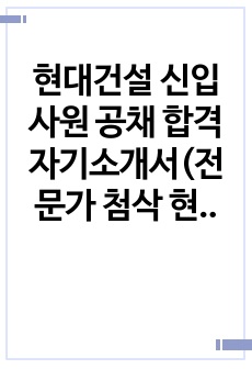 현대건설 신입사원 공채 합격 자기소개서(전문가 첨삭 현댄건설 신입사원 채용 지원동기 합격 이력 및 지원서)