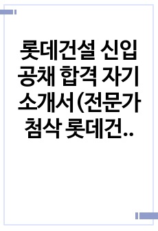 롯데건설 신입 공채 합격 자기소개서(전문가 첨삭 롯데건설 신입사원 채용 지원동기 합격 이력 및 지원서)